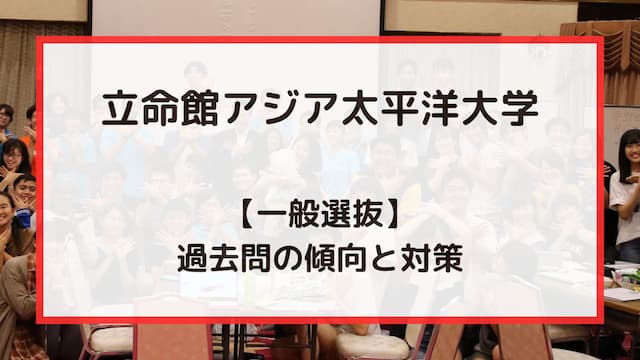 立命館アジア太平洋大学（APU）一般選抜の過去問　傾向と対策