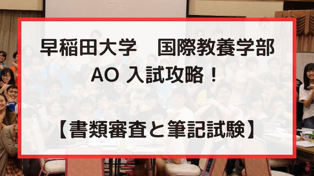 早稲田大学 国際教養学部 AO入試攻略！（書類と筆記試験）