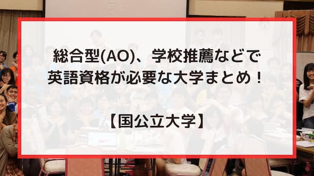 総合型選抜（AO入試）、学校推薦型選抜などで英語資格が必要な大学まとめ！【国公立大学】